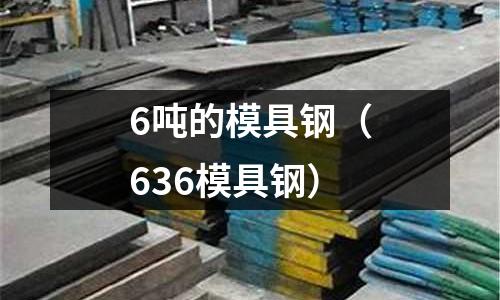 6噸的模具鋼（636模具鋼）