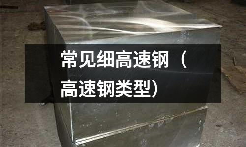 常見細(xì)高速鋼（高速鋼類型）