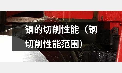 鋼的切削性能（鋼切削性能范圍）