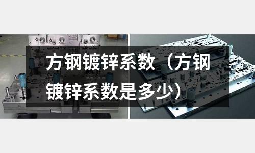 方鋼鍍鋅系數(shù)（方鋼鍍鋅系數(shù)是多少）