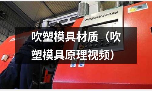 吹塑模具材質(zhì)（吹塑模具原理視頻）