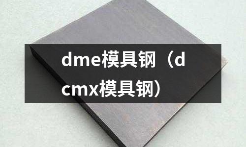 dme模具鋼(dcmx模具鋼)