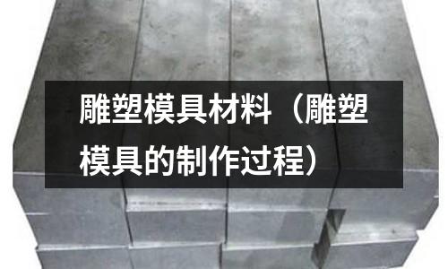 雕塑模具材料(雕塑模具的制作過程)