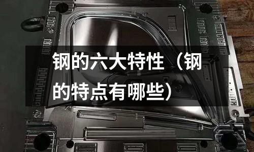 鋼的六大特性（鋼的特點有哪些）