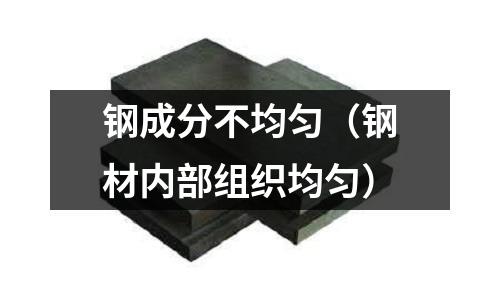 鋼成分不均勻(鋼材內(nèi)部組織均勻)
