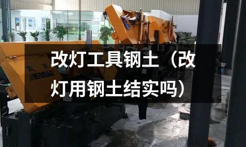 改燈工具鋼土（改燈用鋼土結(jié)實(shí)嗎）
