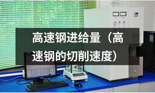 高速鋼進(jìn)給量（高速鋼的切削速度）
