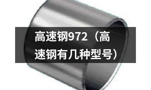 高速鋼972（高速鋼有幾種型號(hào)）