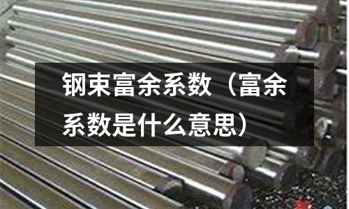 鋼束富余系數(shù)（富余系數(shù)是什么意思）