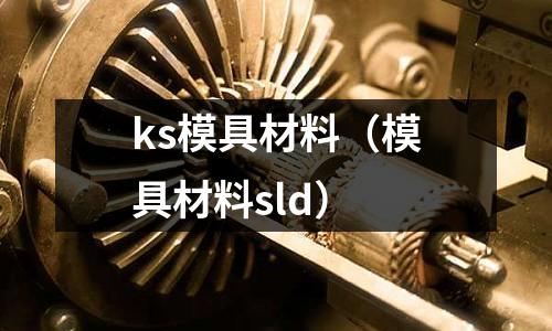 ks模具材料（模具材料sld）