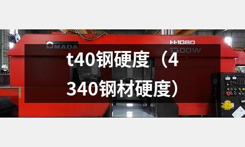 t40鋼硬度（4340鋼材硬度）