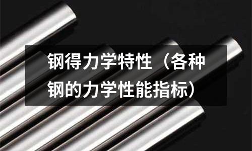 鋼得力學(xué)特性（各種鋼的力學(xué)性能指標(biāo)）