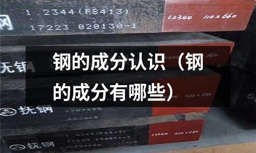 鋼的成分認(rèn)識(shí)（鋼的成分有哪些）
