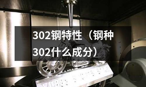 302鋼特性（鋼種302什么成分）