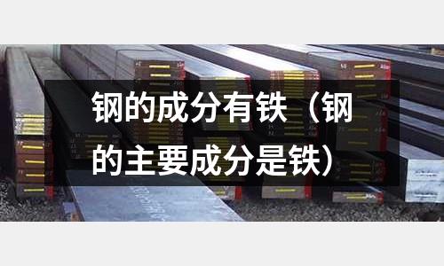 鋼的成分有鐵（鋼的主要成分是鐵）