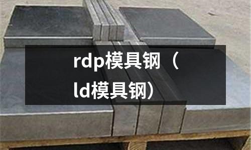 rdp模具鋼（ld模具鋼）