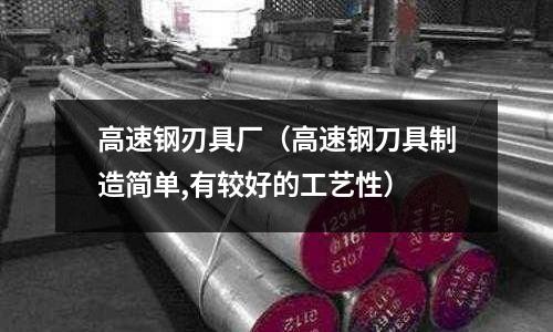 高速鋼刃具廠（高速鋼刀具制造簡單,有較好的工藝性）