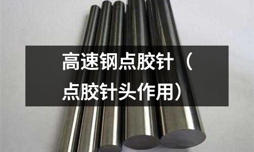 高速鋼點膠針（點膠針頭作用）