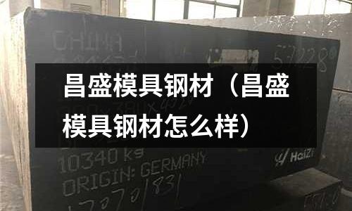 昌盛模具鋼材（昌盛模具鋼材怎么樣）