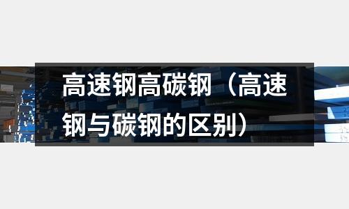 高速鋼高碳鋼（高速鋼與碳鋼的區別）