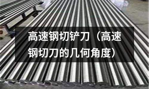 高速鋼切鏟刀（高速鋼切刀的幾何角度）