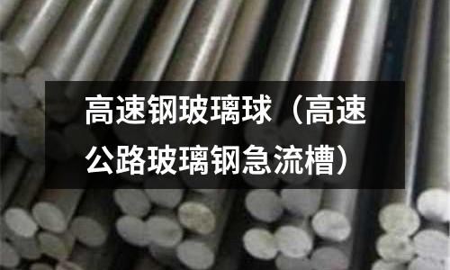 高速鋼玻璃球（高速公路玻璃鋼急流槽）