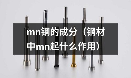 mn鋼的成分（鋼材中mn起什么作用）