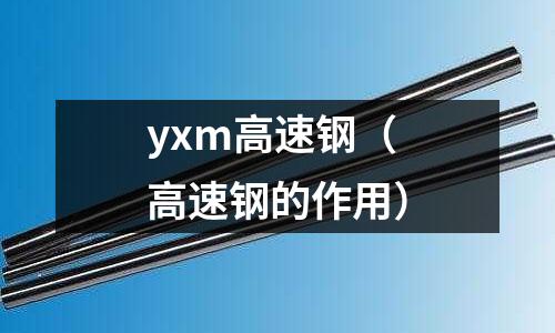 yxm高速鋼（高速鋼的作用）