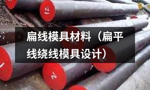 扁線模具材料（扁平線繞線模具設(shè)計）