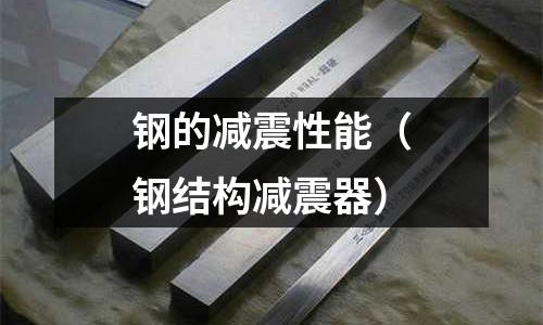 鋼的減震性能（鋼結(jié)構(gòu)減震器）