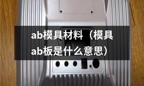 ab模具材料（模具ab板是什么意思）