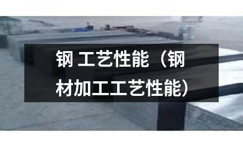 鋼 工藝性能（鋼材加工工藝性能）