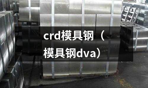 crd模具鋼（模具鋼dva）