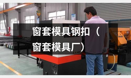 窗套模具鋼扣（窗套模具廠）