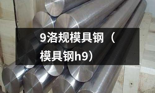 9洛規(guī)模具鋼（模具鋼h9）
