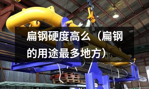 扁鋼硬度高么（扁鋼的用途最多地方）