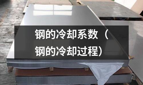 鋼的冷卻系數(shù)（鋼的冷卻過程）