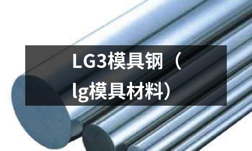 LG3模具鋼（lg模具材料）