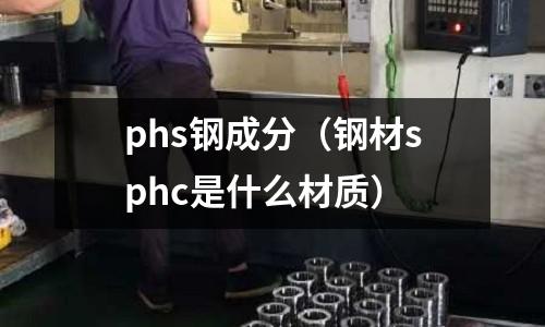 phs鋼成分（鋼材sphc是什么材質）