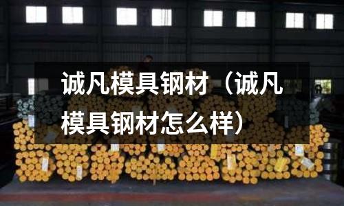 誠凡模具鋼材（誠凡模具鋼材怎么樣）