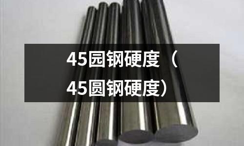 45園鋼硬度（45圓鋼硬度）