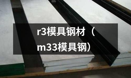 r3模具鋼材（m33模具鋼）
