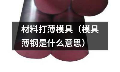 材料打薄模具（模具薄鋼是什么意思）