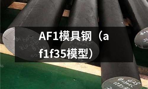 AF1模具鋼（af1f35模型）