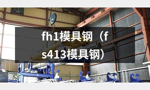 fh1模具鋼（fs413模具鋼）