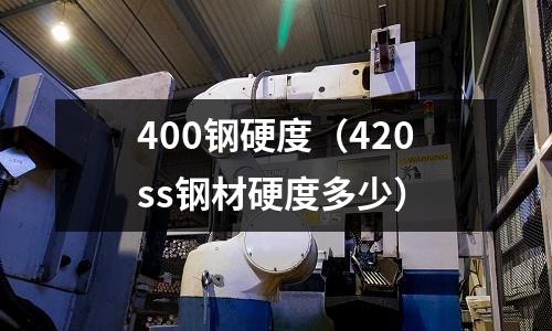 400鋼硬度（420ss鋼材硬度多少）