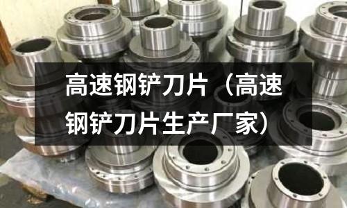 高速鋼鏟刀片（高速鋼鏟刀片生產(chǎn)廠家）