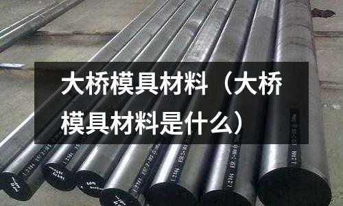 大橋模具材料（大橋模具材料是什么）