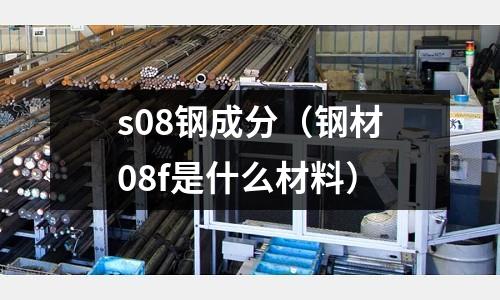 s08鋼成分（鋼材08f是什么材料）