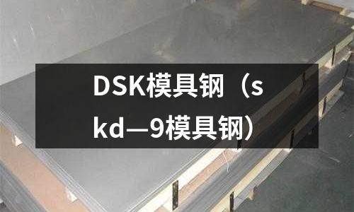 DSK模具鋼（skd—9模具鋼）